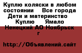 Куплю коляски,в любом состоянии. - Все города Дети и материнство » Куплю   . Ямало-Ненецкий АО,Ноябрьск г.